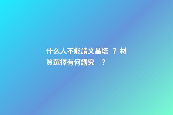 什么人不能請文昌塔？材質選擇有何講究？